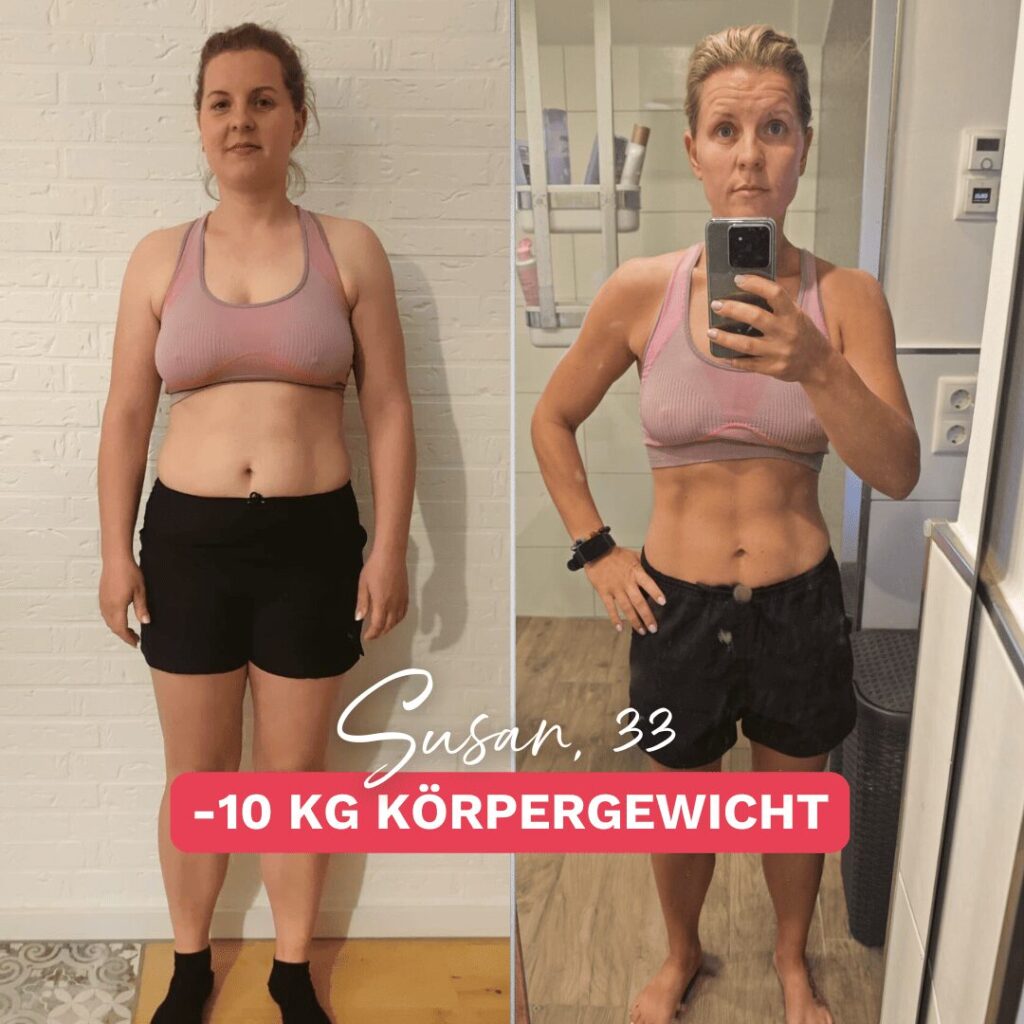 Vorher-Nachher-Foto einer Frau, die erfolgreich 10 kg Körpergewicht verloren hat. Links zeigt das Vorher-Bild die Frau mit leichtem Bauchfett, rechts das Nachher-Bild mit einem flachen Bauch und definiertem Oberkörper. Text: „Susan, 33 – 10 kg Körpergewicht“